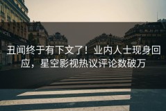 丑闻终于有下文了！业内人士现身回应，星空影视热议评论数破万