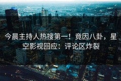 今晨主持人热搜第一！竟因八卦，星空影视回应：评论区炸裂