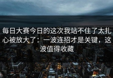 每日大赛今日的这次我站不住了太扎心被放大了：一波连招才是关键，这波值得收藏