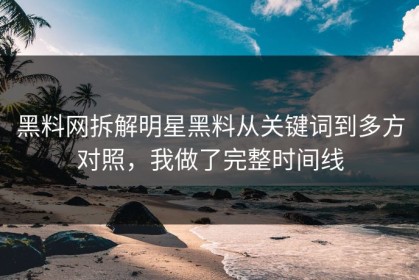 黑料网拆解明星黑料从关键词到多方对照，我做了完整时间线
