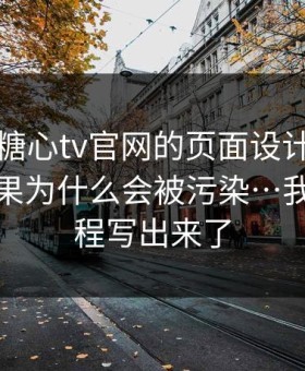 别笑，糖心tv官网的页面设计很精…搜索结果为什么会被污染…我把全过程写出来了