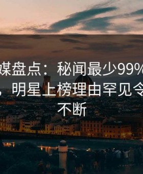 蜜桃传媒盘点：秘闻最少99%的人都误会了，明星上榜理由罕见令人刷屏不断