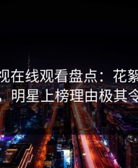 蘑菇影视在线观看盘点：花絮10个细节真相，明星上榜理由极其令人脸红