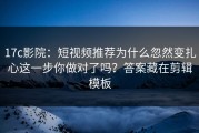 17c影院：短视频推荐为什么忽然变扎心这一步你做对了吗？答案藏在剪辑模板