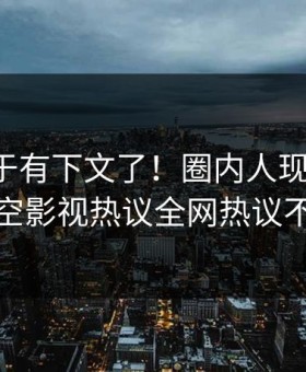 丑闻终于有下文了！圈内人现身回应，星空影视热议全网热议不断