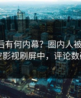 围观背后有何内幕？圈内人被曝丑闻，星空影视刷屏中，评论数破万