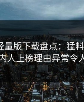 汤头条轻量版下载盘点：猛料3大误区，圈内人上榜理由异常令人震惊