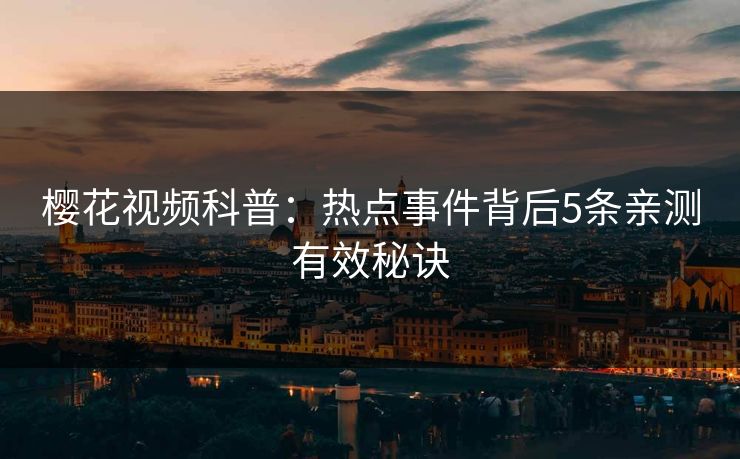 樱花视频科普：热点事件背后5条亲测有效秘诀